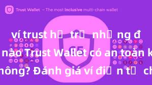 ví trust hỗ trợ những đồng coin nào Trust Wallet có an toàn không? Đánh giá ví điện tử cho người Việt