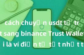 cách chuyển usdt từ trust wallet sang binance Trust Wallet có phải là ví điện tử tốt nhất tại Việt Nam không?