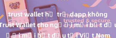 trust wallet hỗ trợ dapp không Hướng dẫn Trust Wallet cho người mới bắt đầu tại Việt Nam