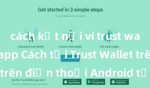 cách kết nối ví trust wallet với dapp Cách tải Trust Wallet trên điện thoại Android tại Việt Nam