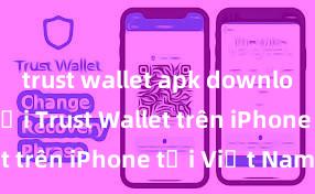 trust wallet apk download Cách tải Trust Wallet trên iPhone tại Việt Nam