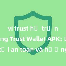 ví trust hỗ trợ nft không Trust Wallet APK: Link tải an toàn và hướng dẫn cài đặt